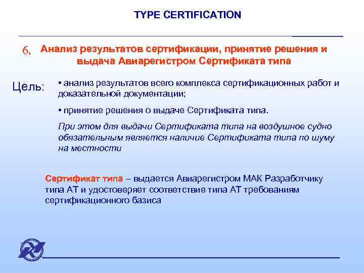 TYPE CERTIFICATION 6. Анализ результатов сертификации, принятие решения и выдача Авиарегистром Сертификата типа Цель: