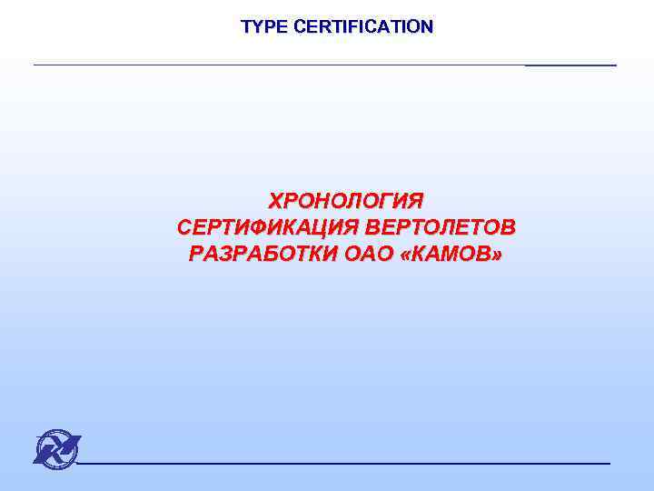 TYPE CERTIFICATION ХРОНОЛОГИЯ СЕРТИФИКАЦИЯ ВЕРТОЛЕТОВ РАЗРАБОТКИ ОАО «КАМОВ» 