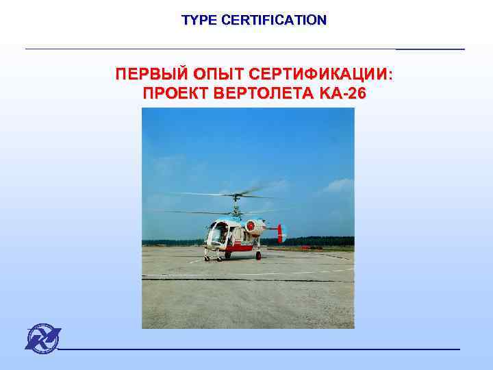 TYPE CERTIFICATION ПЕРВЫЙ ОПЫТ СЕРТИФИКАЦИИ: ПРОЕКТ ВЕРТОЛЕТА KA-26 