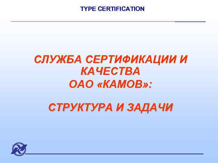 TYPE CERTIFICATION СЛУЖБА СЕРТИФИКАЦИИ И КАЧЕСТВА ОАО «КАМОВ» : СТРУКТУРА И ЗАДАЧИ 