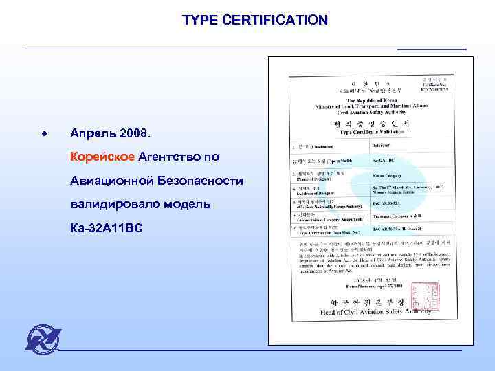 TYPE CERTIFICATION · Апрель 2008. Корейское Агентство по Корейское Авиационной Безопасности валидировало модель Ка-32