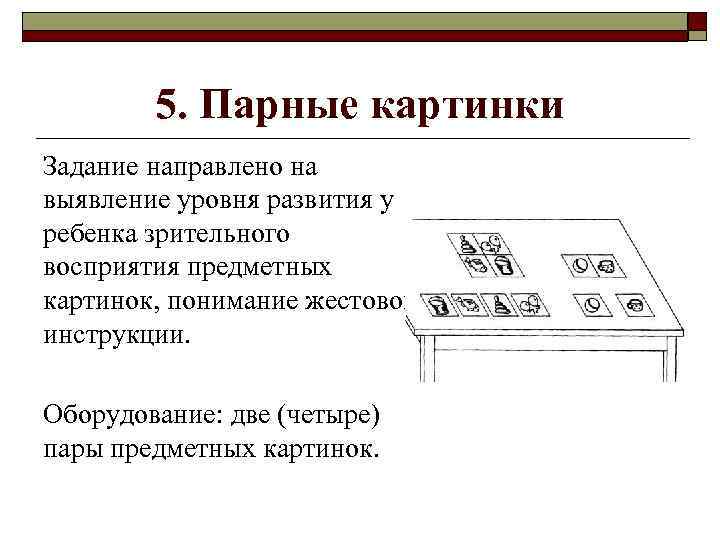 5. Парные картинки Задание направлено на выявление уровня развития у ребенка зрительного восприятия предметных