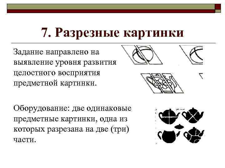 7. Разрезные картинки Задание направлено на выявление уровня развития целостного восприятия предметной картинки. Оборудование: