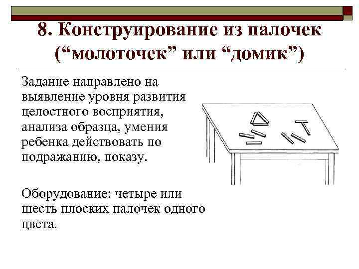 8. Конструирование из палочек (“молоточек” или “домик”) Задание направлено на выявление уровня развития целостного