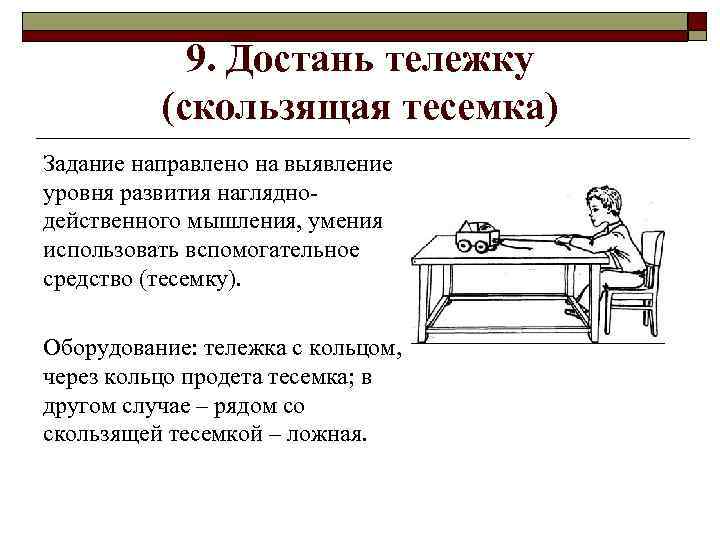 9. Достань тележку (скользящая тесемка) Задание направлено на выявление уровня развития наглядно действенного мышления,