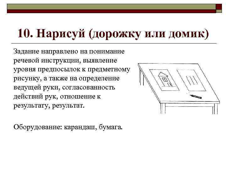 10. Нарисуй (дорожку или домик) Задание направлено на понимание речевой инструкции, выявление уровня предпосылок