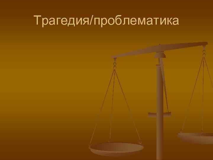 Трагедия/проблематика 