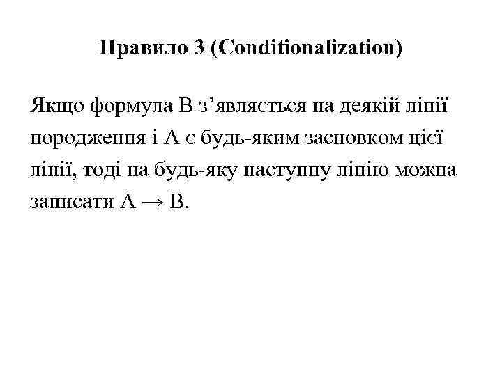 Правило 3 (Conditionalization) Якщо формула B з’являється на деякій лінії породження і A є