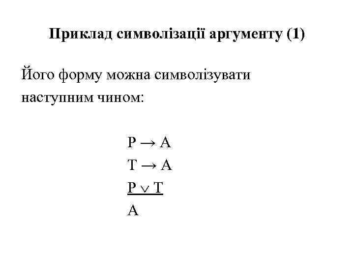 Приклад символізації аргументу (1) Його форму можна символізувати наступним чином: P→A T→A P T