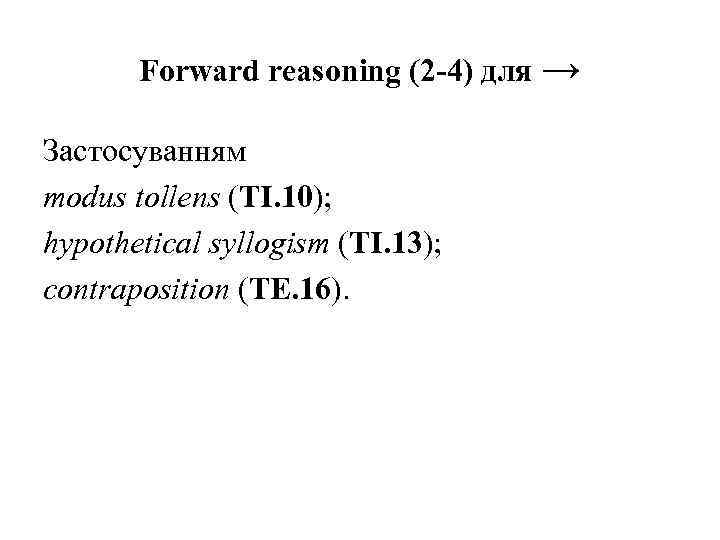 Forward reasoning (2 -4) для → Застосуванням modus tollens (TI. 10); hypothetical syllogism (TI.