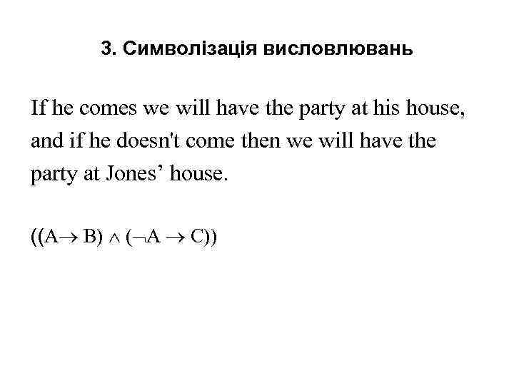 3. Символізація висловлювань If he comes we will have the party at his house,