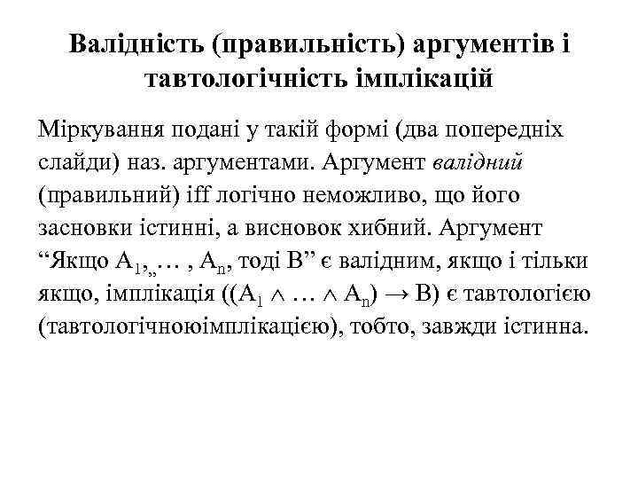 Валідність (правильність) аргументів і тавтологічність імплікацій Міркування подані у такій формі (два попередніх слайди)