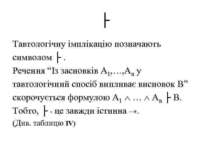 ├ Тавтологічну імплікацію позначають символом ├. Речення “Із засновків A 1, …, An у