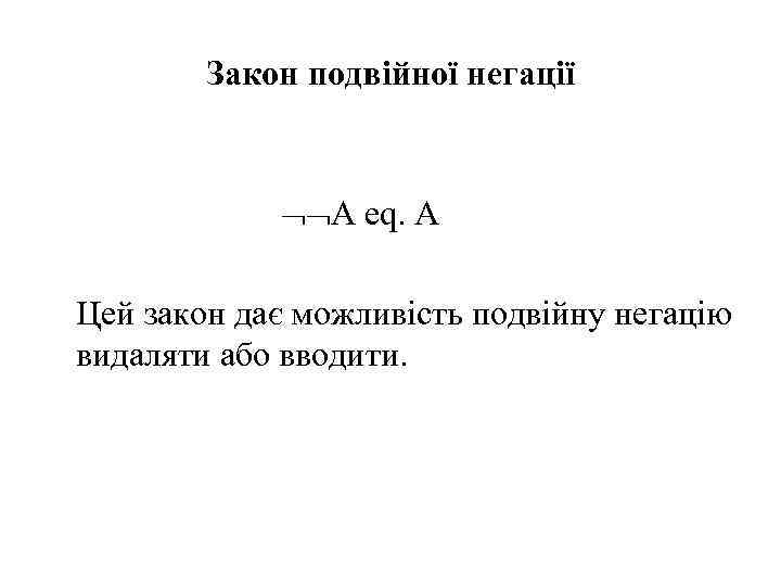 Закон подвійної негації A eq. A Цей закон дає можливість подвійну негацію видаляти або