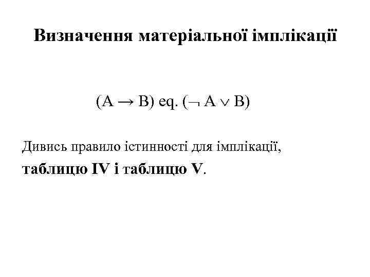 Визначення матеріальної імплікації (A → B) eq. ( A B) Дивись правило істинності для