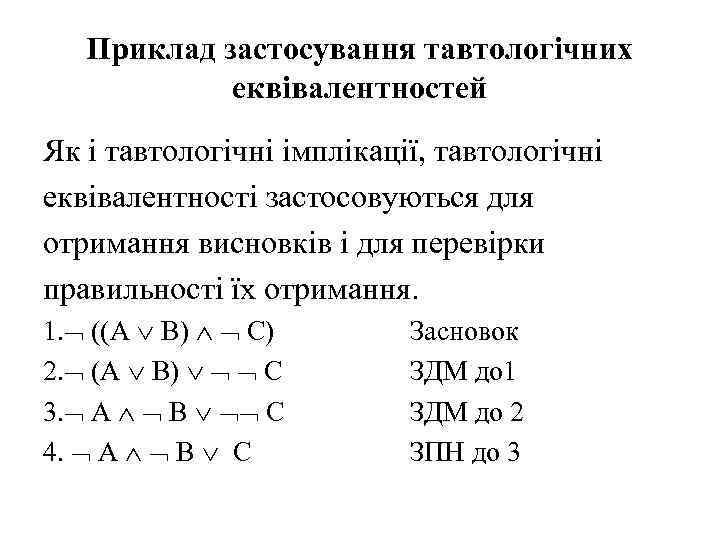 Приклад застосування тавтологічних еквівалентностей Як і тавтологічні імплікації, тавтологічні еквівалентності застосовуються для отримання висновків