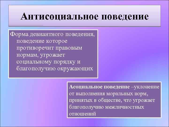 Антисоциальное поведение Форма девиантного поведения, поведение которое противоречит правовым нормам, угрожает социальному порядку и