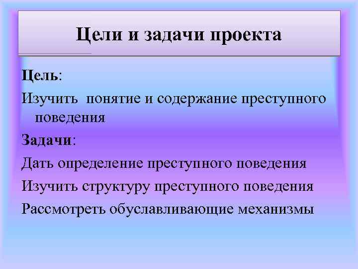 Цели и задачи проекта Цель: Изучить понятие и содержание преступного поведения Задачи: Дать определение