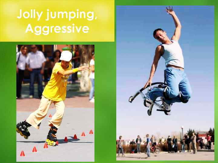 Jolly jumping, Aggressive 