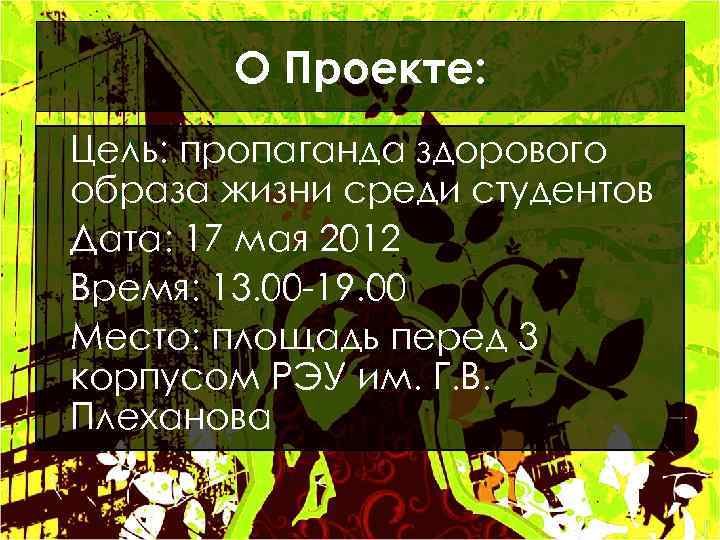 О Проекте: Цель: пропаганда здорового образа жизни среди студентов Дата: 17 мая 2012 Время: