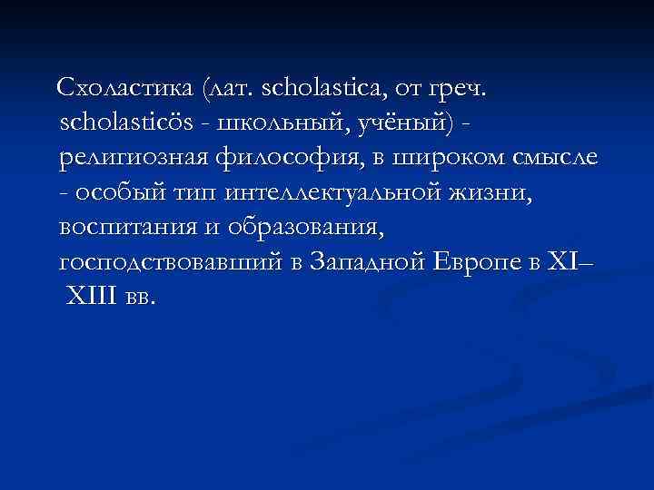 Схоластика (лат. scholastica, от греч. scholasticös - школьный, учёный) религиозная философия, в широком смысле