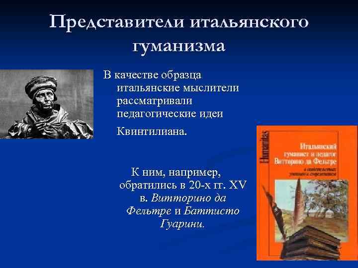 Представители итальянского гуманизма В качестве образца итальянские мыслители рассматривали педагогические идеи Квинтилиана. К ним,