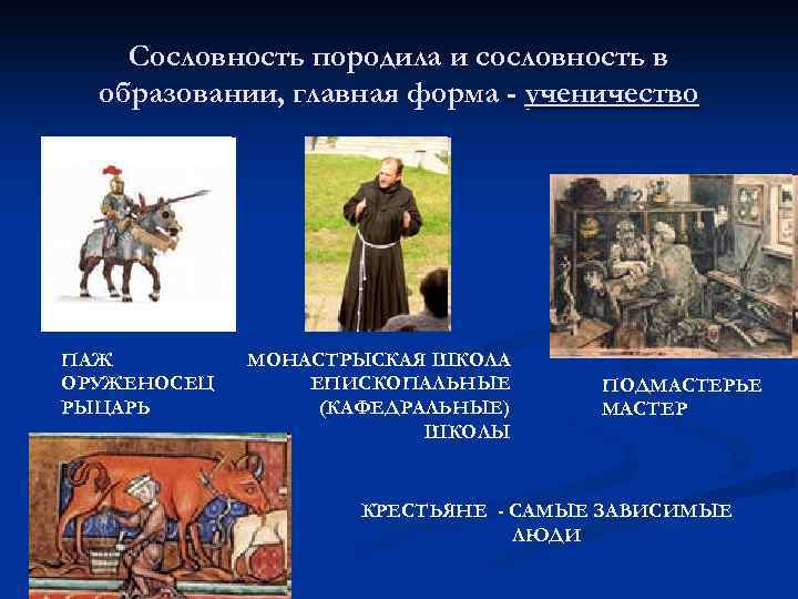 Сословность породила и сословность в образовании, главная форма - ученичество ПАЖ ОРУЖЕНОСЕЦ РЫЦАРЬ МОНАСТРЫСКАЯ