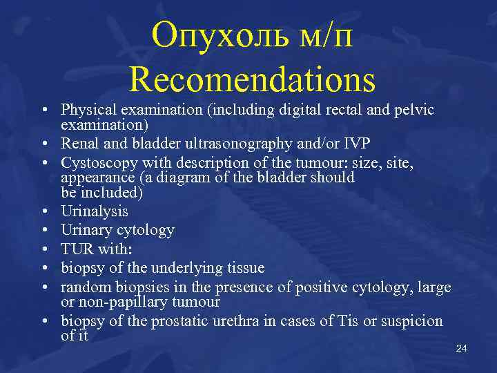 Опухоль м/п Recomendations • Physical examination (including digital rectal and pelvic examination) • Renal