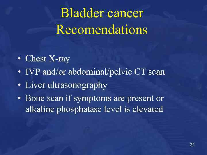 Bladder cancer Recomendations • • Chest X-ray IVP and/or abdominal/pelvic CT scan Liver ultrasonography