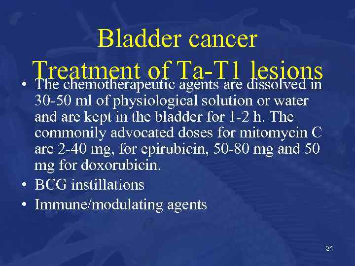 Bladder cancer Treatment of Ta-T 1 dissolved in lesions • The chemotherapeutic agents are