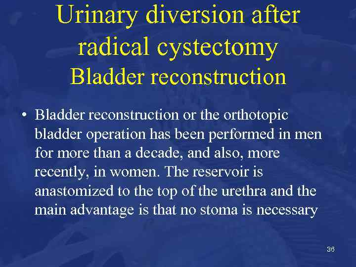 Urinary diversion after radical cystectomy Bladder reconstruction • Bladder reconstruction or the orthotopic bladder