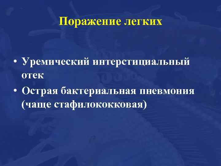 Поражение легких • Уремический интерстициальный отек • Острая бактериальная пневмония (чаще стафилококковая) 