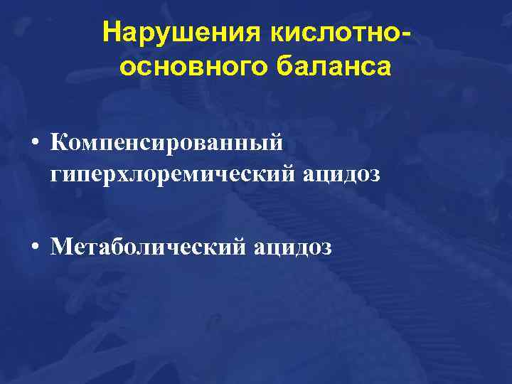 Нарушения кислотноосновного баланса • Компенсированный гиперхлоремический ацидоз • Метаболический ацидоз 