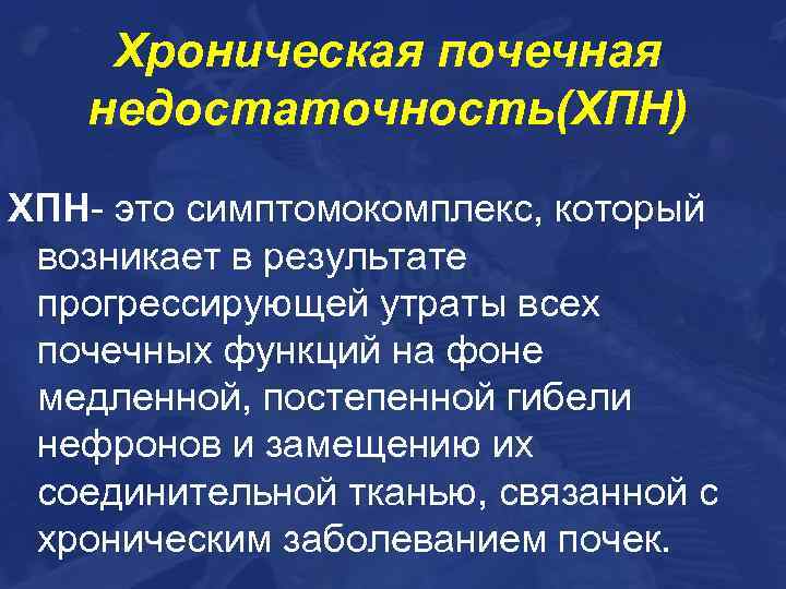 Хроническая почечная недостаточность(ХПН) ХПН- это симптомокомплекс, который возникает в результате прогрессирующей утраты всех почечных