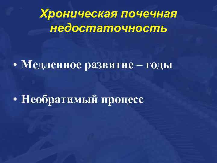 Хроническая почечная недостаточность • Медленное развитие – годы • Необратимый процесс 