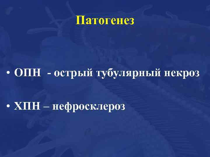 Патогенез • ОПН - острый тубулярный некроз • ХПН – нефросклероз 