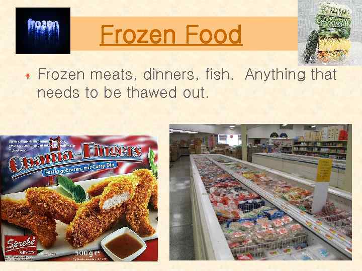 Frozen Food Frozen meats, dinners, fish. Anything that needs to be thawed out. 