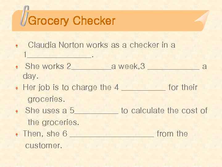 Grocery Checker Claudia Norton works as a checker in a 1________. She works 2_____a