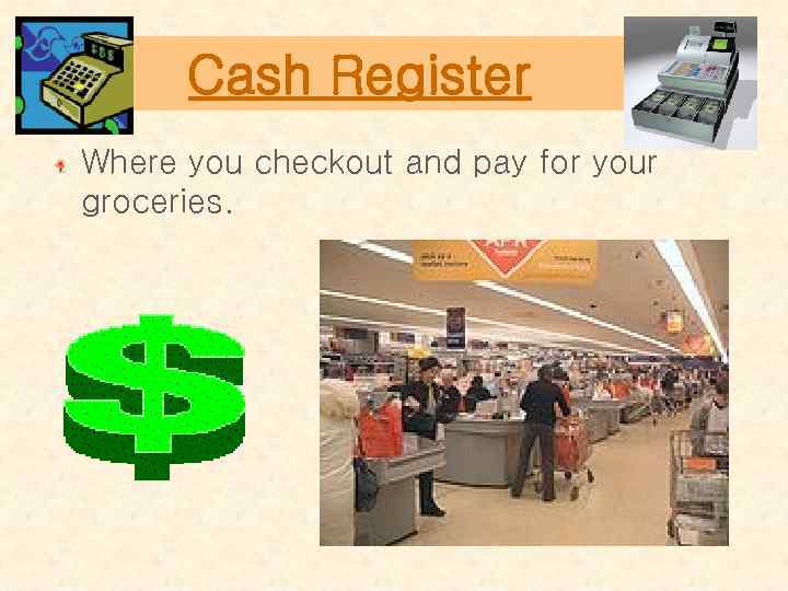 Cash Register Where you checkout and pay for your groceries. 