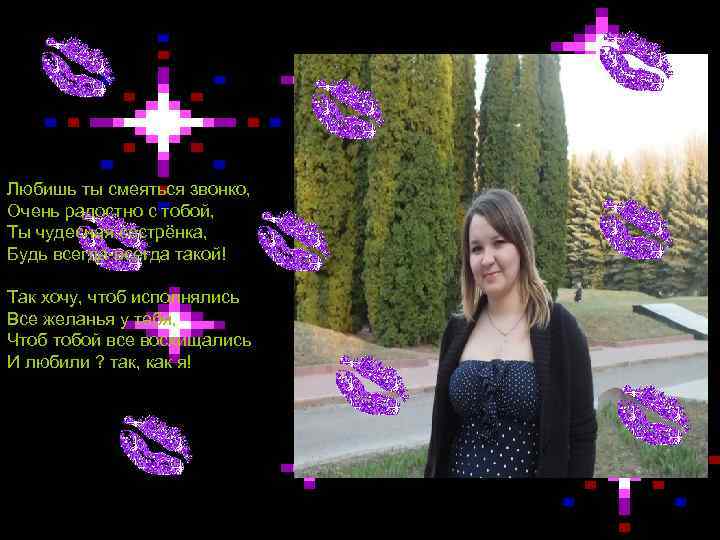 Любишь ты смеяться звонко, Очень радостно с тобой, Ты чудесная сестрёнка, Будь всегда-всегда такой!