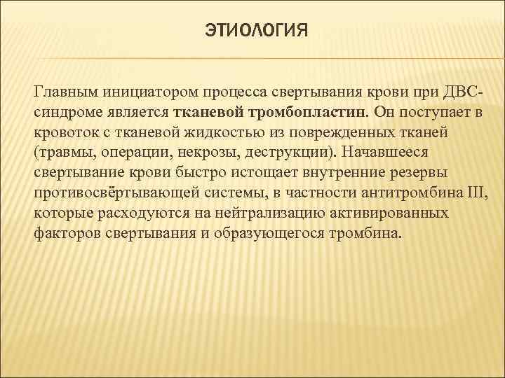 ЭТИОЛОГИЯ Главным инициатором процесса свертывания крови при ДВСсиндроме является тканевой тромбопластин. Он поступает в