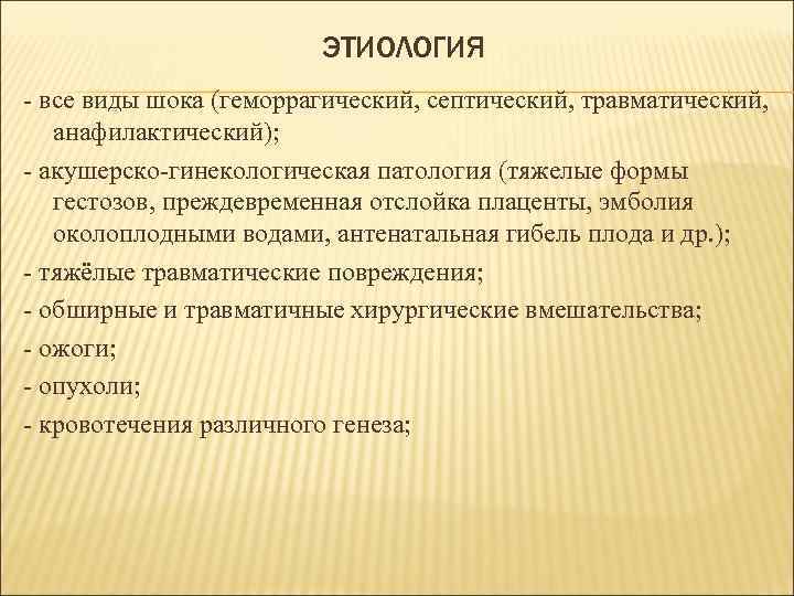 ЭТИОЛОГИЯ - все виды шока (геморрагический, септический, травматический, анафилактический); - акушерско-гинекологическая патология (тяжелые формы