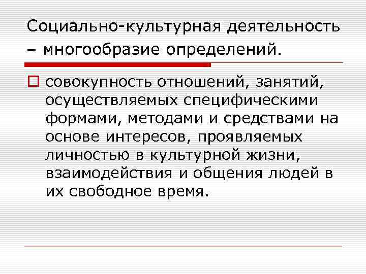 Социально-культурная деятельность – многообразие определений. o совокупность отношений, занятий, осуществляемых специфическими формами, методами и