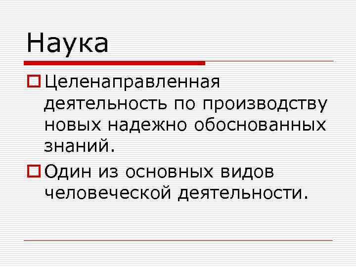 Наука o Целенаправленная деятельность по производству новых надежно обоснованных знаний. o Один из основных