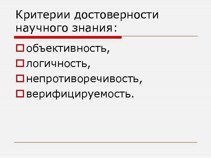 Критерии достоверности научного знания: o объективность, o логичность, o непротиворечивость, o верифицируемость. 