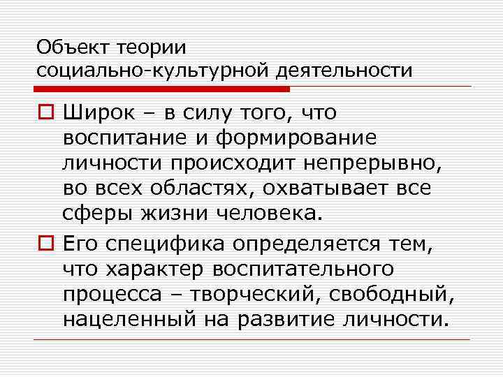 Объект теории социально-культурной деятельности o Широк – в силу того, что воспитание и формирование