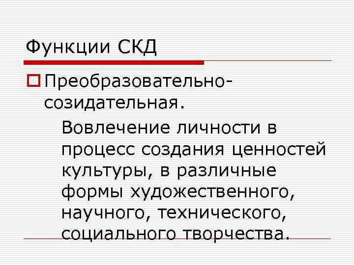Функции СКД o Преобразовательносозидательная. Вовлечение личности в процесс создания ценностей культуры, в различные формы