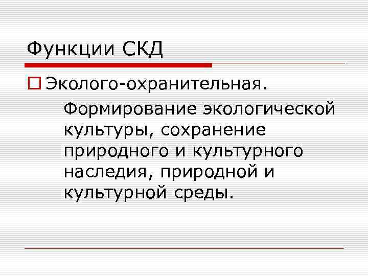 Функции СКД o Эколого-охранительная. Формирование экологической культуры, сохранение природного и культурного наследия, природной и
