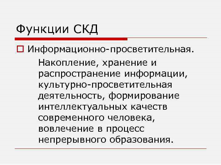 Функции СКД o Информационно-просветительная. Накопление, хранение и распространение информации, культурно-просветительная деятельность, формирование интеллектуальных качеств