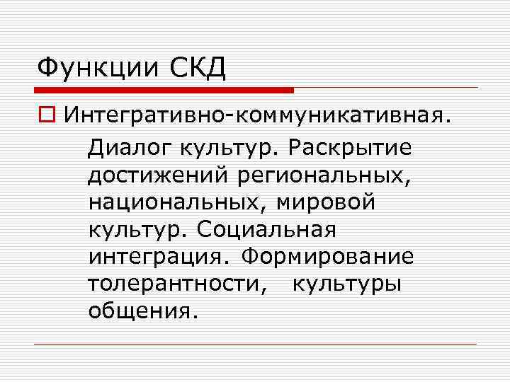 Функции СКД o Интегративно-коммуникативная. Диалог культур. Раскрытие достижений региональных, национальных, мировой культур. Социальная интеграция.